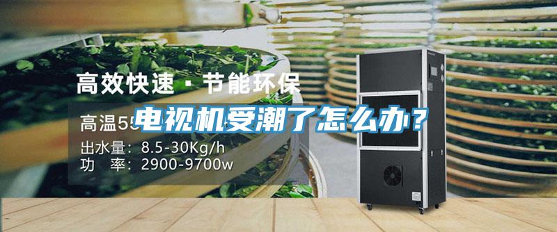 電視機受潮了怎么辦?