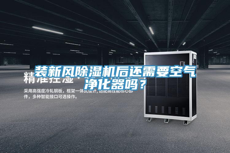 裝新風除濕機后還需要空氣凈化器嗎?