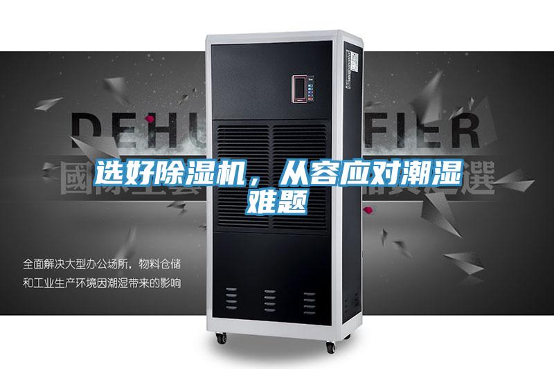 選好除濕機,從容應對潮濕難題