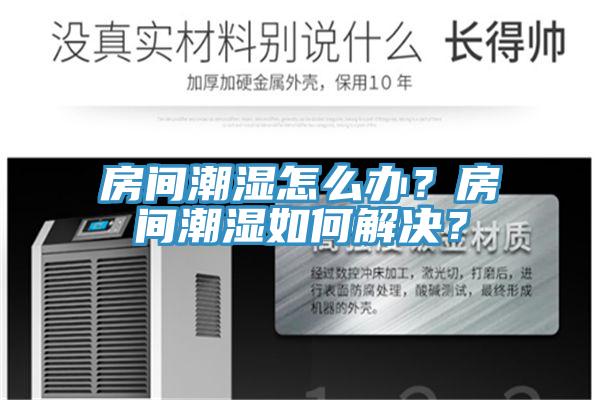 房間潮濕怎么辦?房間潮濕如何解決?