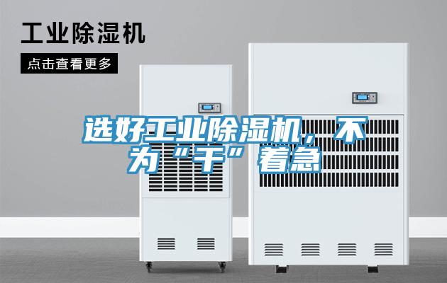 選好工業除濕機,不為“干”著急