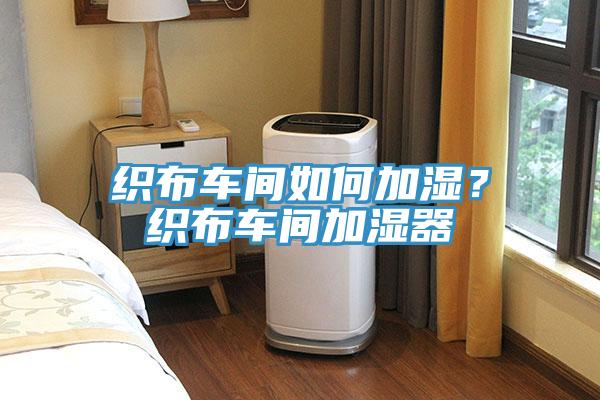 織布車間如何加濕?織布車間加濕器