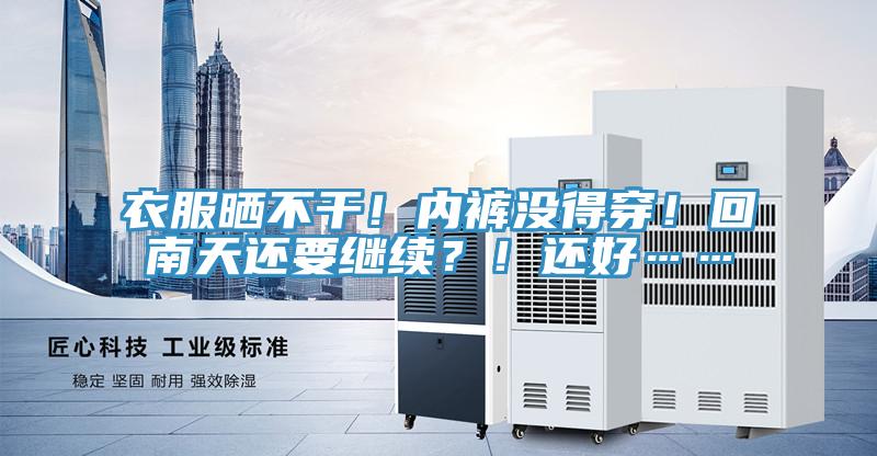 衣服曬不干!內褲沒得穿!回南天還要繼續(xù)?!還好……