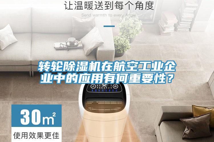 轉(zhuǎn)輪除濕機(jī)在航空工業(yè)企業(yè)中的應(yīng)用有何重要性？