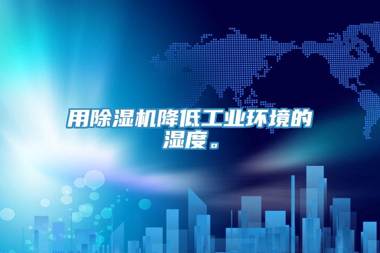用除濕機降低工業(yè)環(huán)境的濕度。
