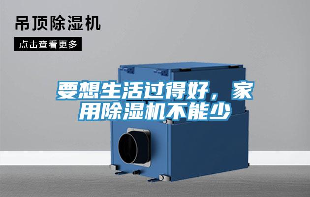 要想生活過得好,家用除濕機不能少
