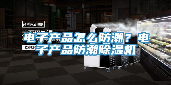 電子產品怎么防潮?電子產品防潮除濕機
