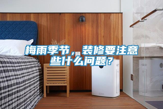 梅雨季節,裝修要注意些什么問題?