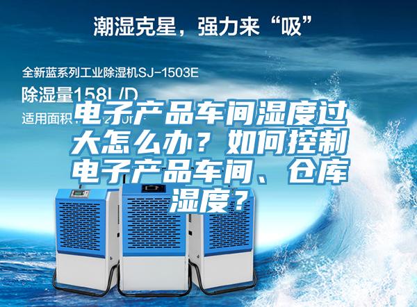 電子產品車間濕度過大怎么辦?如何控制電子產品車間、倉庫濕度?