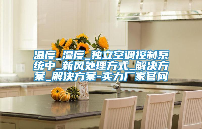 溫度_濕度_獨立空調控制系統中_新風處理方式_解決方案_解決方案-實力廠家官網