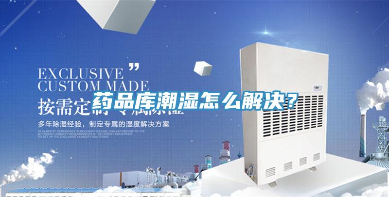 藥品庫潮濕怎么解決?