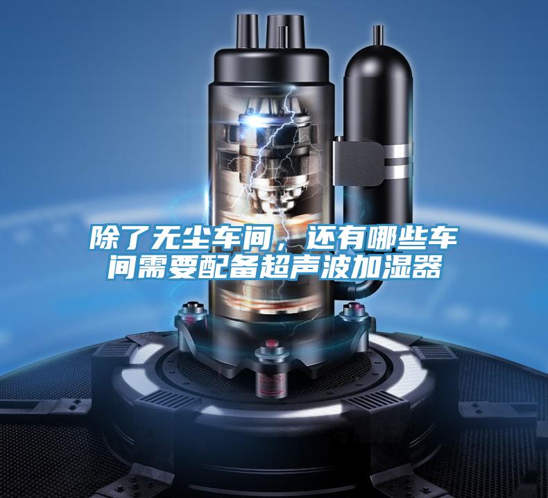 除了無塵車間,還有哪些車間需要配備超聲波加濕器