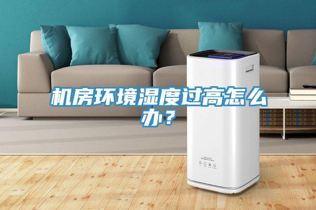 機房環境濕度過高怎么辦？