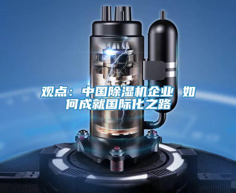 觀點:中國除濕機企業 如何成就國際化之路