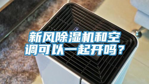 新風除濕機和空調可以一起開嗎？