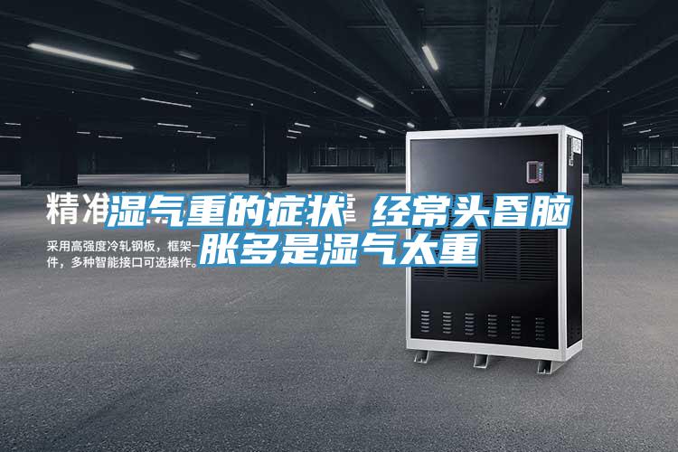 濕氣重的癥狀 經常頭昏腦脹多是濕氣太重
