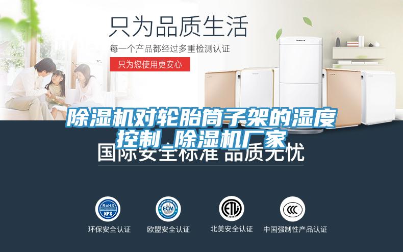 除濕機(jī)對輪胎筒子架的濕度控制_除濕機(jī)廠家