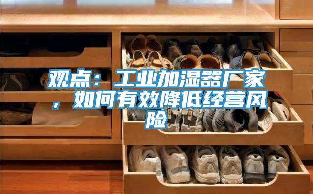 觀點:工業加濕器廠家,如何有效降低經營風險