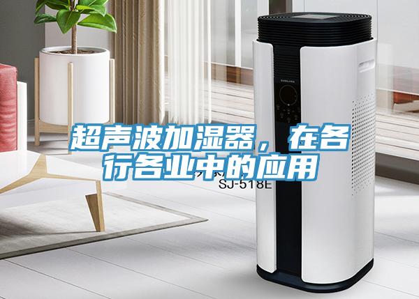超聲波加濕器,在各行各業(yè)中的應(yīng)用