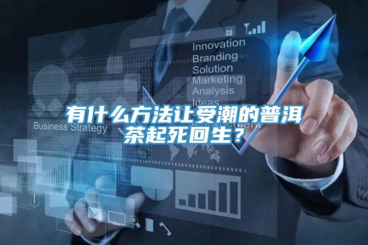 有什么方法讓受潮的普洱茶起死回生?