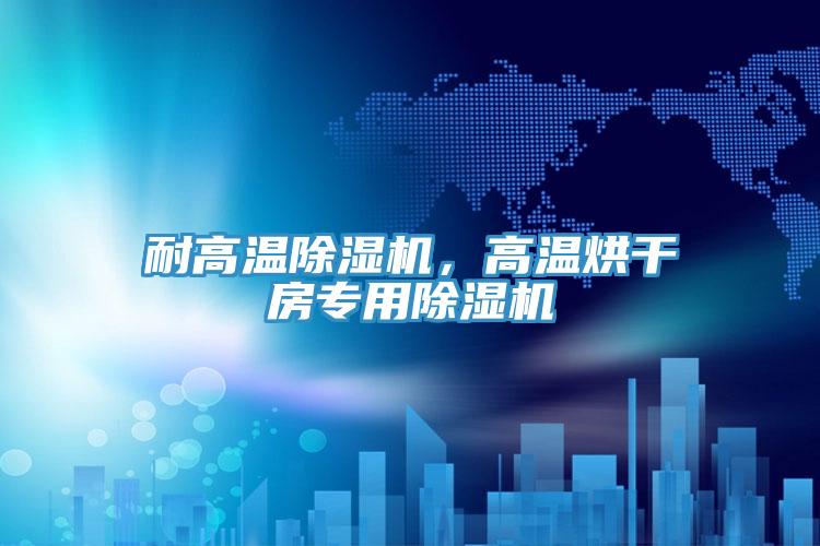 耐高溫除濕機，高溫烘干房專用除濕機