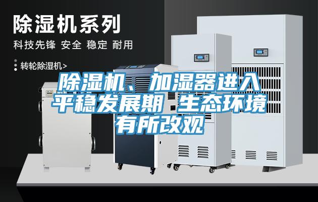 除濕機(jī)、加濕器進(jìn)入平穩(wěn)發(fā)展期 生態(tài)環(huán)境有所改觀