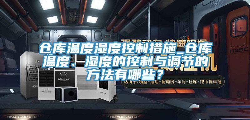 倉(cāng)庫(kù)溫度濕度控制措施_倉(cāng)庫(kù)溫度、濕度的控制與調(diào)節(jié)的方法有哪些?