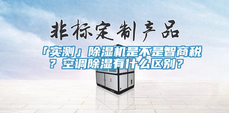 「實測」除濕機是不是智商稅？空調除濕有什么區別？