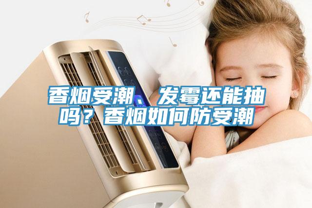 香煙受潮、發霉還能抽嗎?香煙如何防受潮