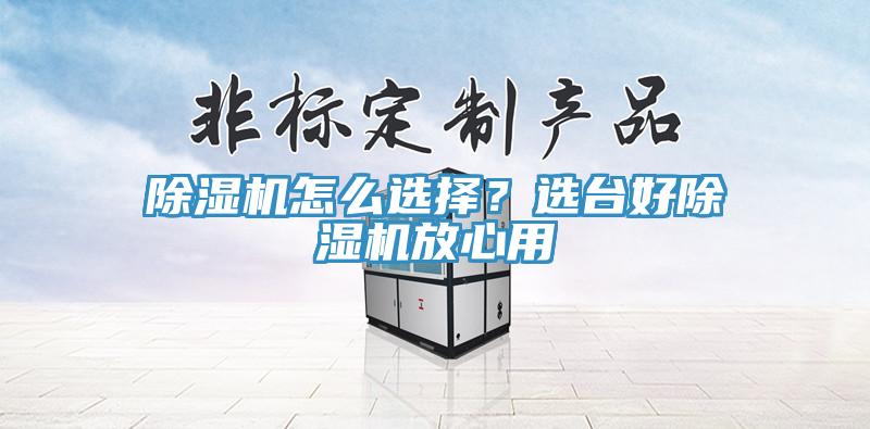 除濕機怎么選擇?選臺好除濕機放心用