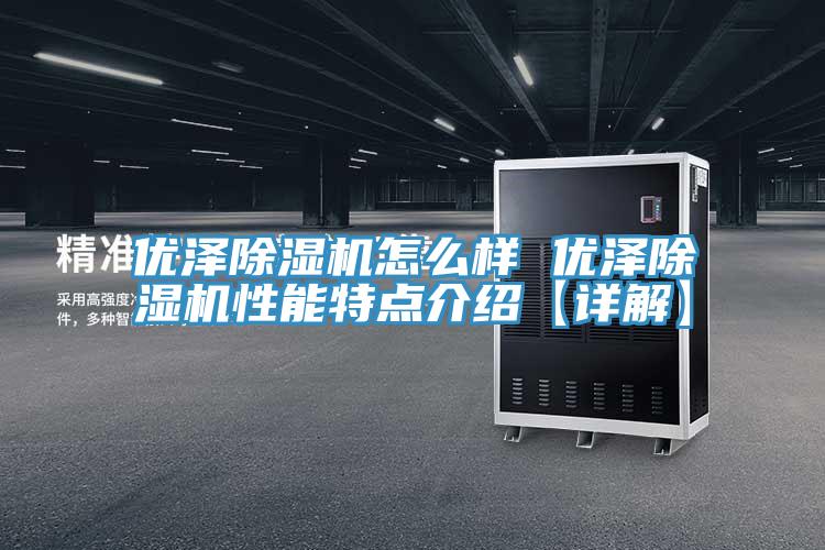 優澤除濕機怎么樣 優澤除濕機性能特點介紹【詳解】