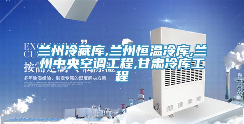 蘭州冷藏庫,蘭州恒溫冷庫,蘭州中央空調工程,甘肅冷庫工程