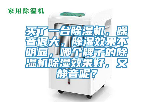 買(mǎi)了一臺(tái)除濕機(jī)，噪音很大，除濕效果不明顯，哪個(gè)牌子的除濕機(jī)除濕效果好，又靜音呢？