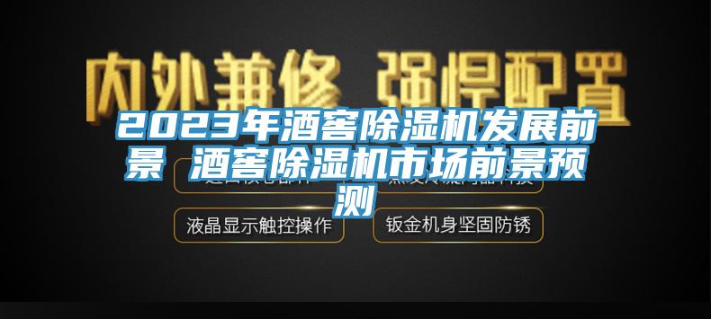 2023年酒窖除濕機(jī)發(fā)展前景 酒窖除濕機(jī)市場(chǎng)前景預(yù)測(cè)