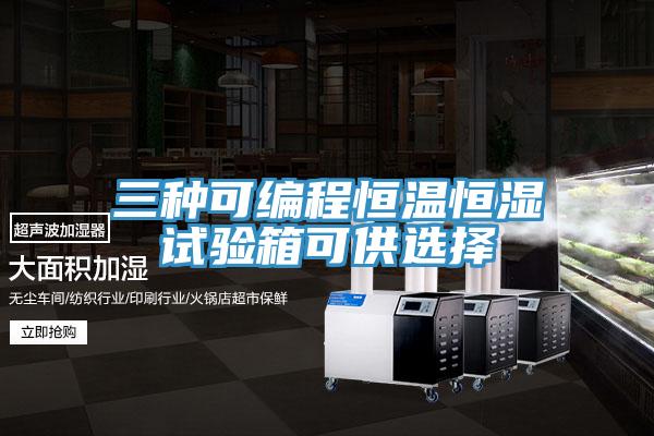 三種可編程恒溫恒濕試驗箱可供選擇