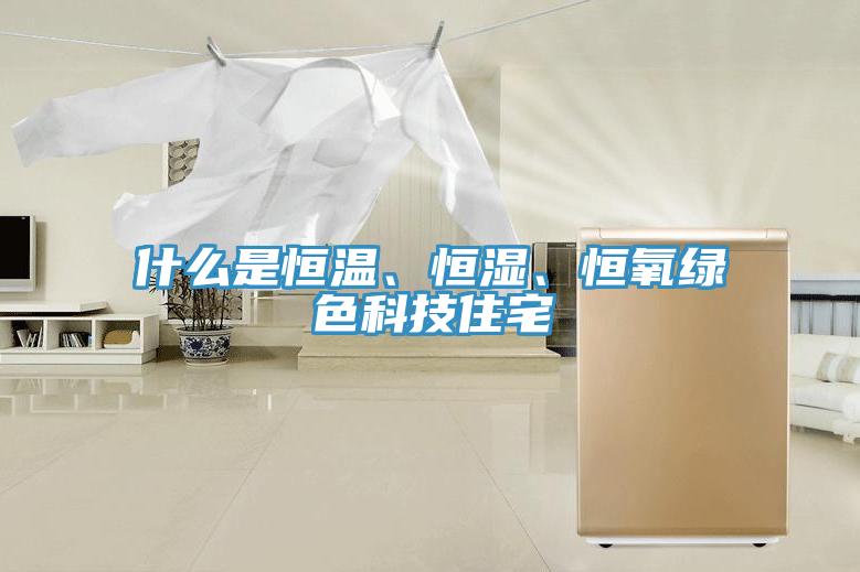 什么是恒溫、恒濕、恒氧綠色科技住宅