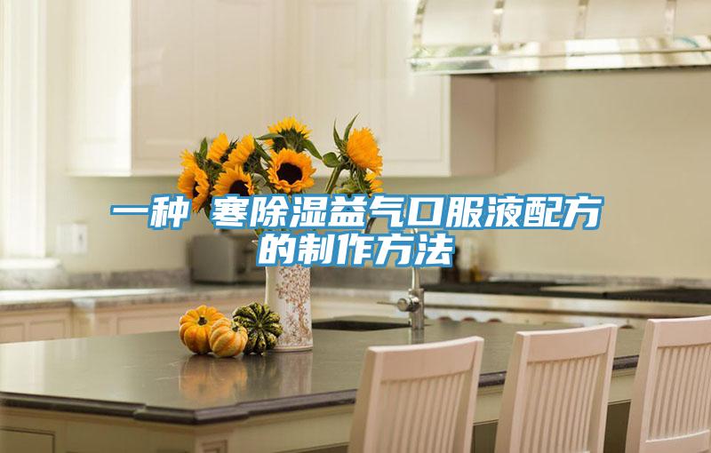 一種袪寒除濕益氣口服液配方的制作方法