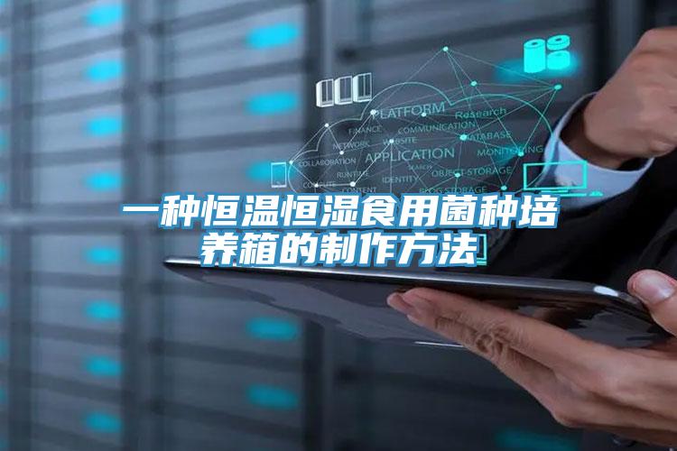 一種恒溫恒濕食用菌種培養箱的制作方法