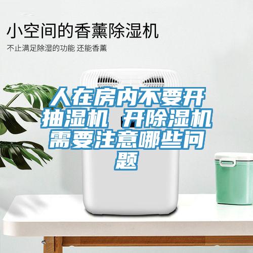 人在房內不要開抽濕機 開除濕機需要注意哪些問題
