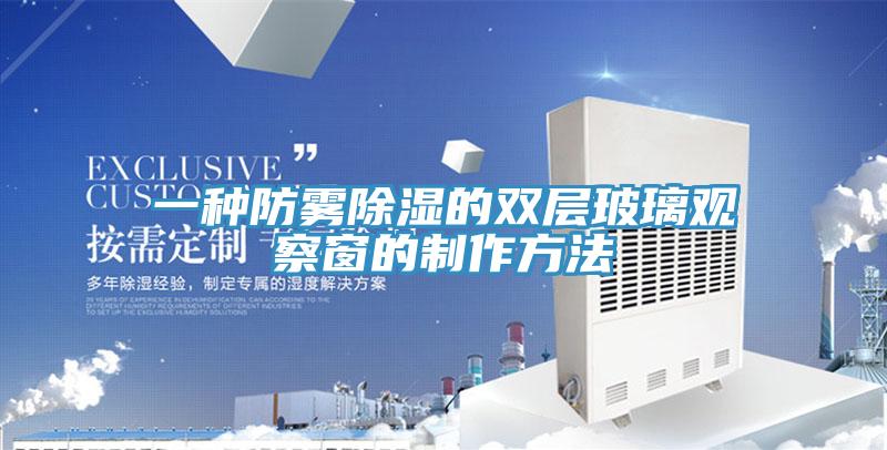 一種防霧除濕的雙層玻璃觀察窗的制作方法