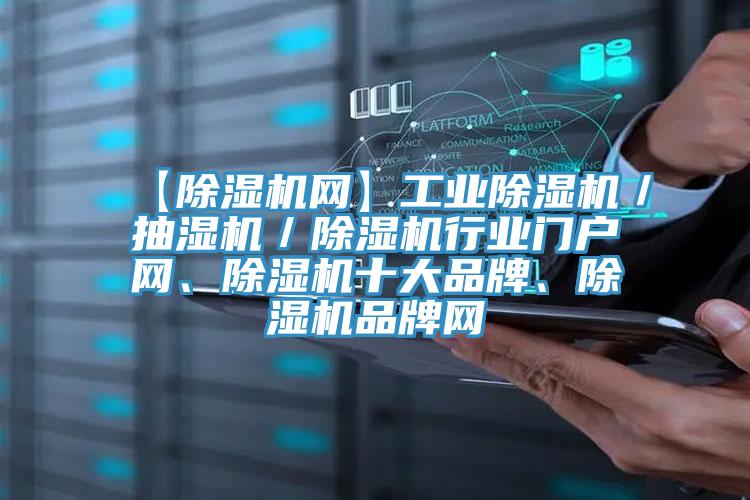 【除濕機網(wǎng)】工業(yè)除濕機/抽濕機/除濕機行業(yè)門戶網(wǎng)、除濕機十大品牌、除濕機品牌網(wǎng)