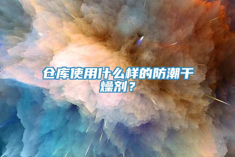 倉庫使用什么樣的防潮干燥劑?