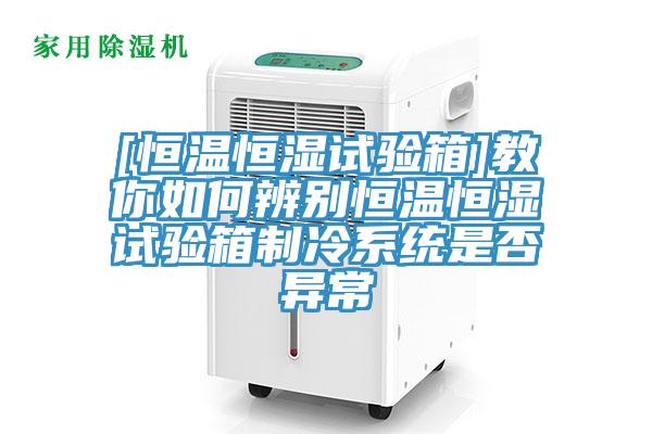 [恒溫恒濕試驗箱]教你如何辨別恒溫恒濕試驗箱制冷系統是否異常