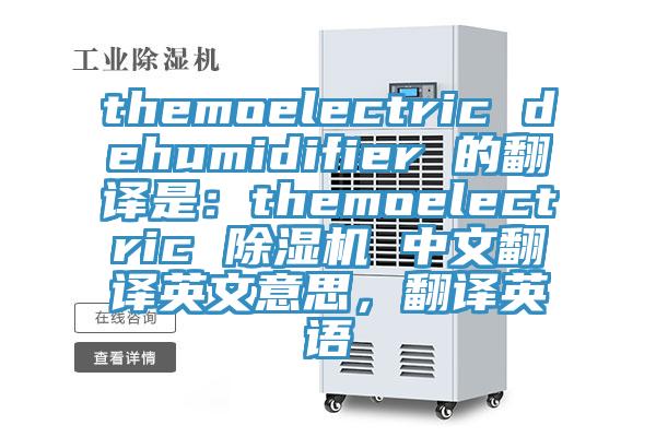themoelectric dehumidifier 的翻譯是:themoelectric 除濕機 中文翻譯英文意思,翻譯英語