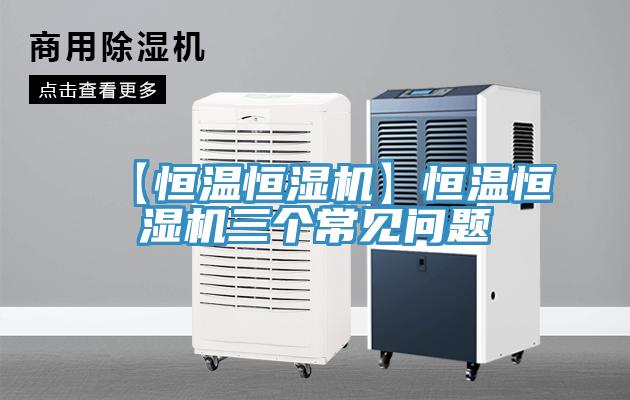 【恒溫恒濕機】恒溫恒濕機三個常見問題