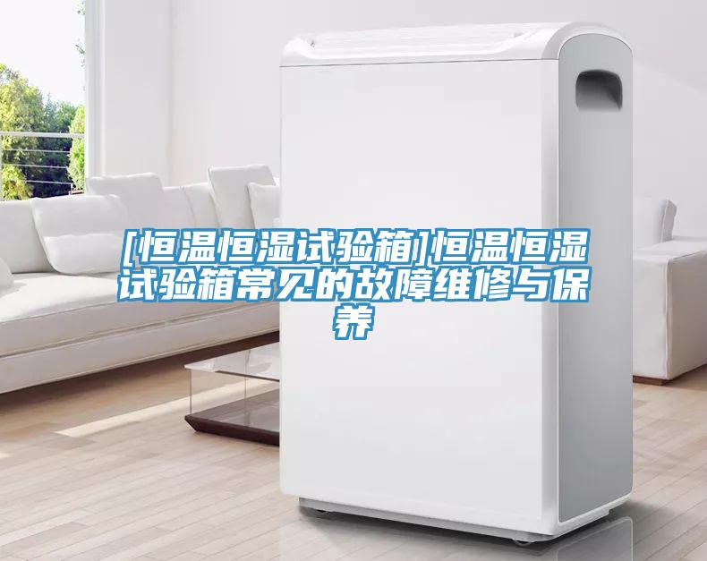 [恒溫恒濕試驗箱]恒溫恒濕試驗箱常見的故障維修與保養