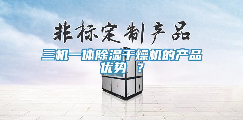三機一體除濕干燥機的產(chǎn)品優(yōu)勢 ？