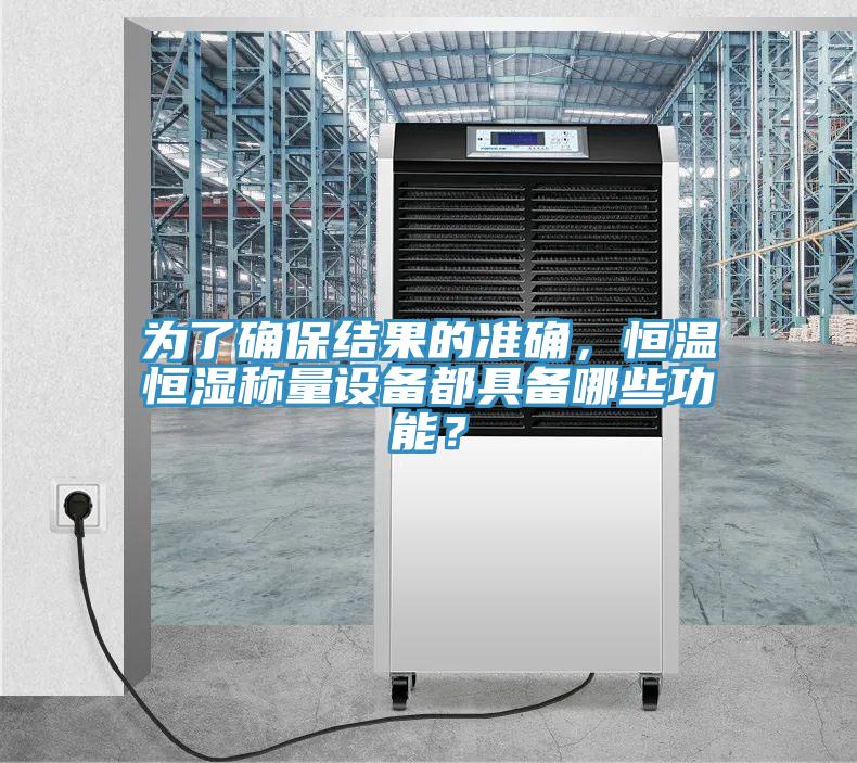 為了確保結(jié)果的準(zhǔn)確，恒溫恒濕稱量設(shè)備都具備哪些功能？