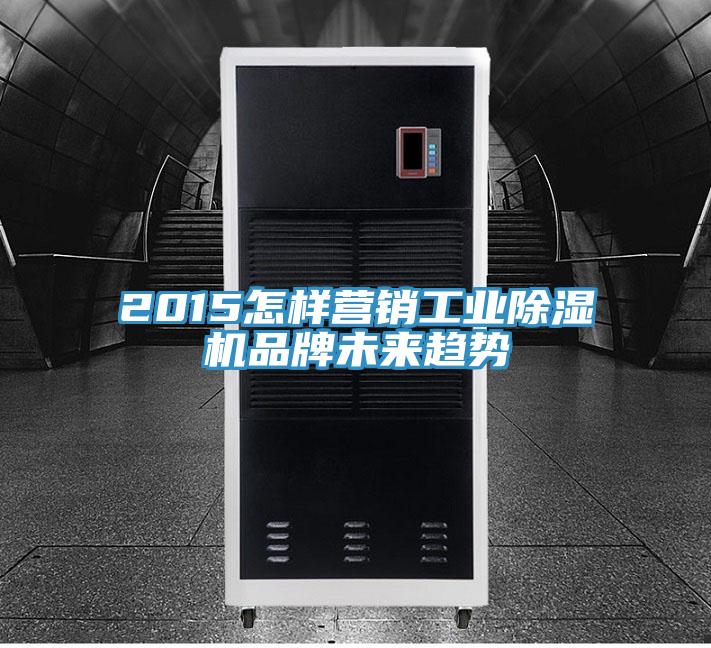 2015怎樣營銷工業除濕機品牌未來趨勢