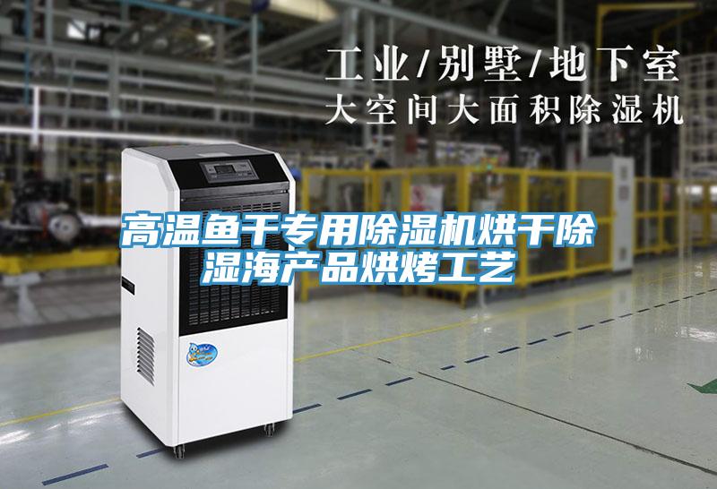 高溫魚(yú)干專(zhuān)用除濕機(jī)烘干除濕海產(chǎn)品烘烤工藝